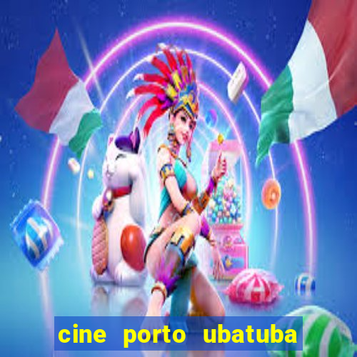 cine porto ubatuba filmes em cartaz